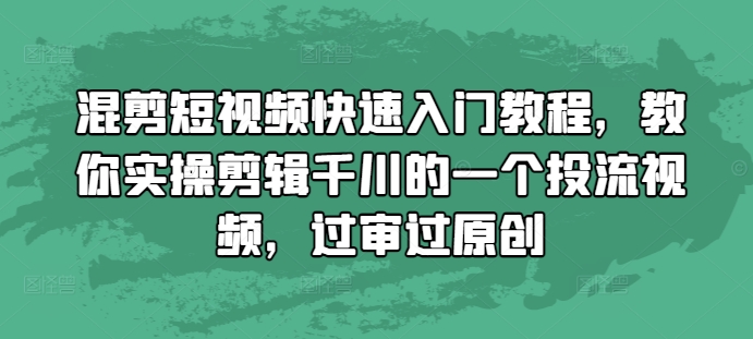 混剪短视频快速入门教程，教你实操剪辑千川的一个投流视频，过审过原创-骏阁网