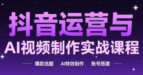 抖音运营与AI视频制作实战课程，爆款选题-AI特效制作-账号搭建-骏阁网