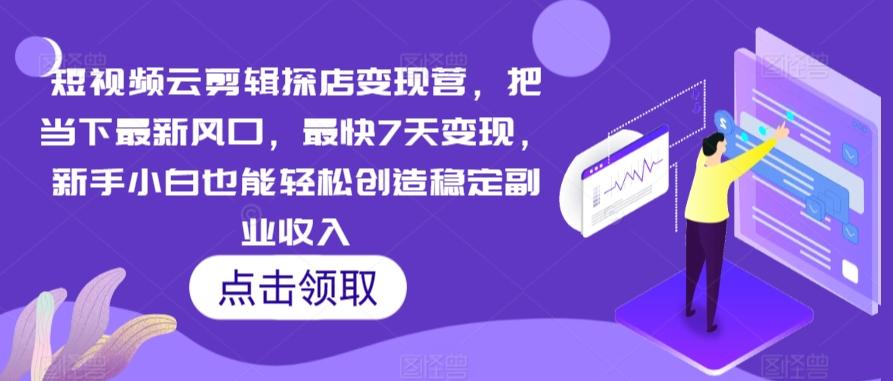 短视频云剪辑探店变现营，把当下最新风口，最快7天变现，新手小白也能轻松创造稳定副业收入-骏阁网