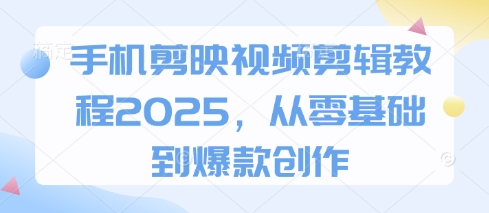 手机剪映视频剪辑教程2025，从零基础到爆款创作-骏阁网