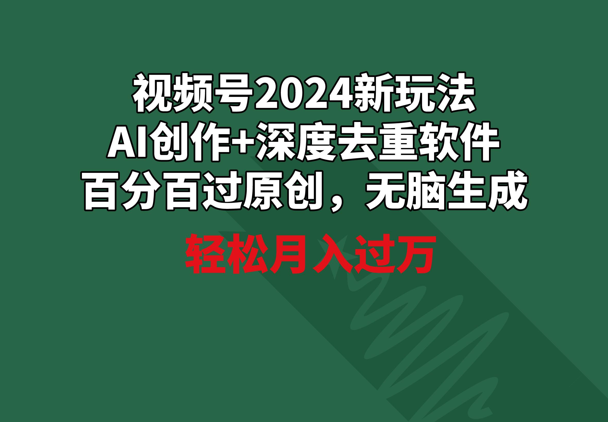 视频号2024新玩法，AI创作+深度去重软件 百分百过原创，无脑生成，月入过万-骏阁网