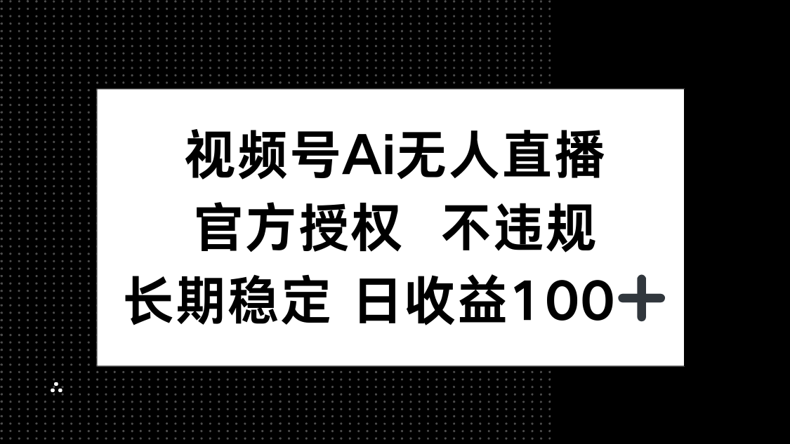 视频号AI无人直播，官方授权 不违规，单日平均收益100+-骏阁网