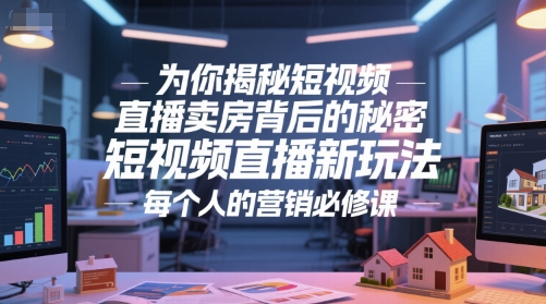 为你揭秘短视频直播卖房背后的秘密，短视频直播新玩法，每个人的营销必修课-骏阁网