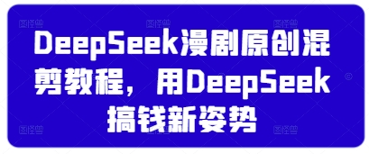 DeepSeek漫剧原创混剪教程，用DeepSeek搞钱新姿势-骏阁网