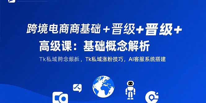 4eb7d61e938ad9e16434e3a371f84aa7.jpeg 跨境电商基础+晋级+高级课:基础概念解析,Tk私域涨粉技巧,AI客服系统搭建