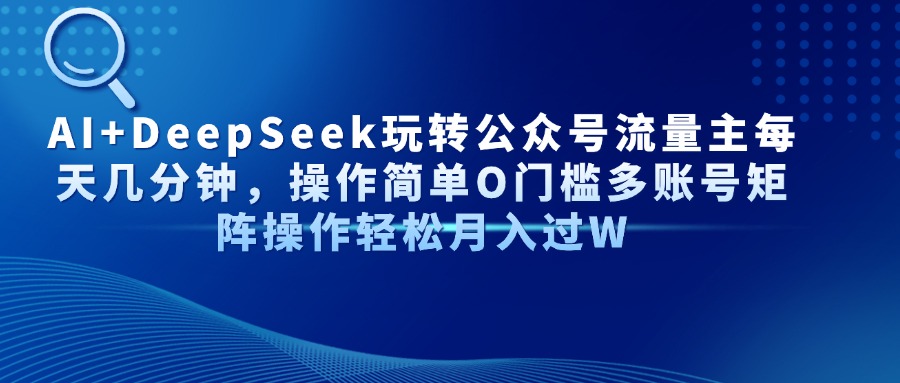 AI+DeepSeek玩转公众号流量主每天几分钟，操作简单O门槛多账号矩阵操作…-骏阁网