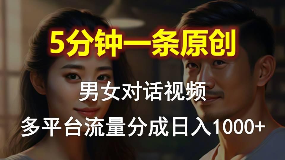 4ef409ee5204787b3a1500f7e6d55cc9.jpeg 男女对话,5分钟1条原创视频,多平台流量分成,日入1000+