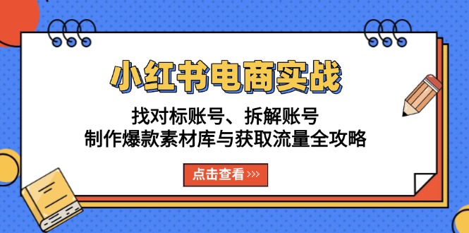 小红书电商实战：找对标账号、拆解账号、制作爆款素材库与获取流量全攻略-骏阁网