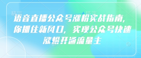 语音直播公众号涨粉实战指南，你抓住新风口，实现公众号快速涨粉开通流量主-骏阁网