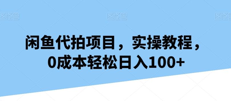 闲鱼代拍项目，实操教程，0成本轻松日入100+-骏阁网