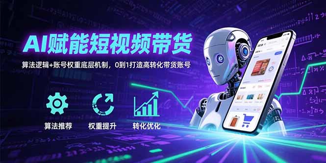 AI赋能短视频带货：算法逻辑+账号权重底层机制，0到1打造高转化带货账号-骏阁网