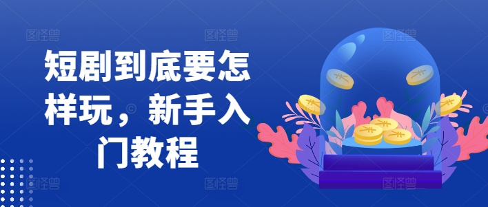 短剧到底要怎样玩，新手入门教程-骏阁网