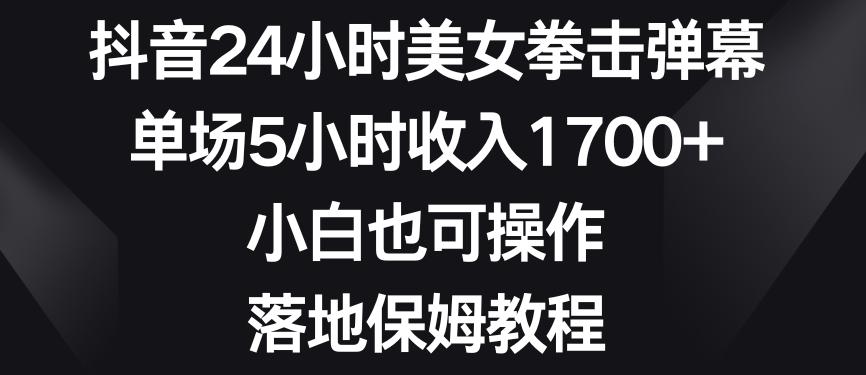 抖音24小时美女拳击弹幕，单场5小时收入1700+，小白也可操作，落地保姆教程【揭秘】-骏阁网