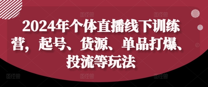 2024年个体直播训练营，起号、货源、单品打爆、投流等玩法-骏阁网