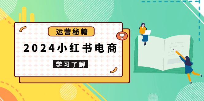 2024小红书电商教程，从入门到实战，教你有效打造爆款店铺，掌握选品技巧-骏阁网