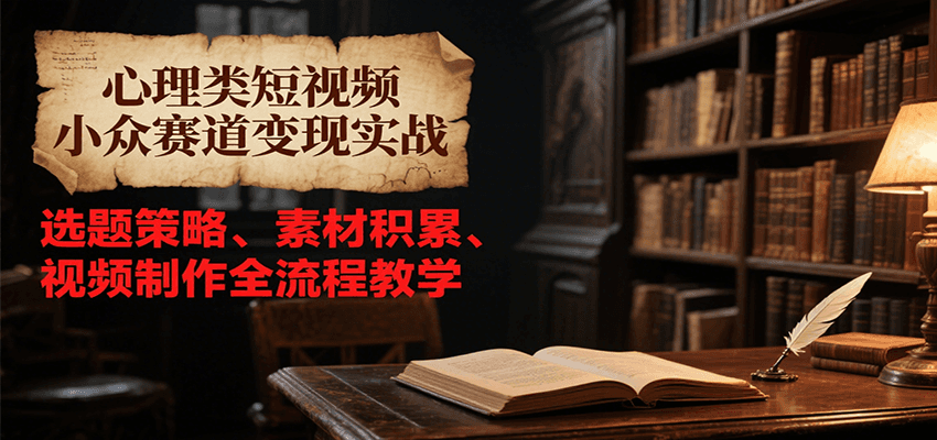 510981cf3f0985b8124742129a5558b6.png 心理类短视频小众赛道变现实战,选题策略、素材积累、视频制作全流程教学