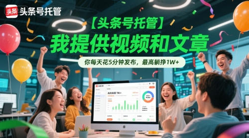 517069efd3125818fb1f2e51ba020467.jpeg 【头条号托管 】我提供视频和文章,你每天花5分钟发布,最高躺挣1W+【揭秘】