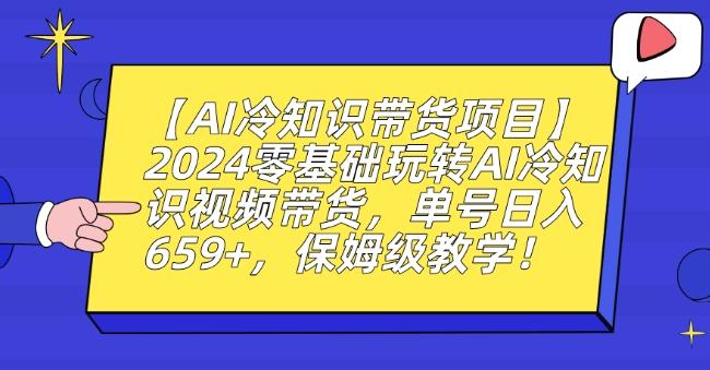 【AI冷知识带货项目】2024零基础玩转AI冷知识视频带货，单号日入659+，保姆级教学【揭秘】-骏阁网