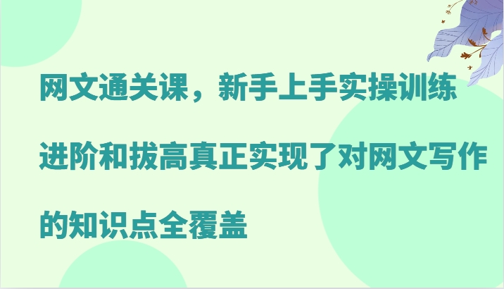 网文通关课，新手上手实操训练，进阶和拔高真正实现了对网文写作的知识点全覆盖-骏阁网