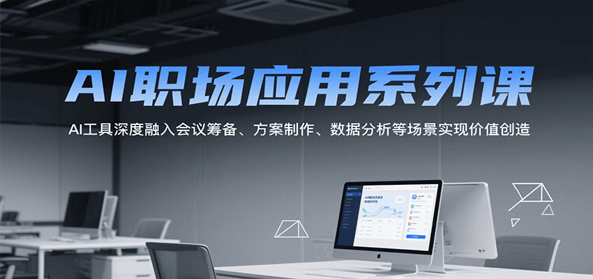 AI职场应用系列课，AI工具深度融入会议筹备、方案制作、数据分析等场景实现价值创造-骏阁网