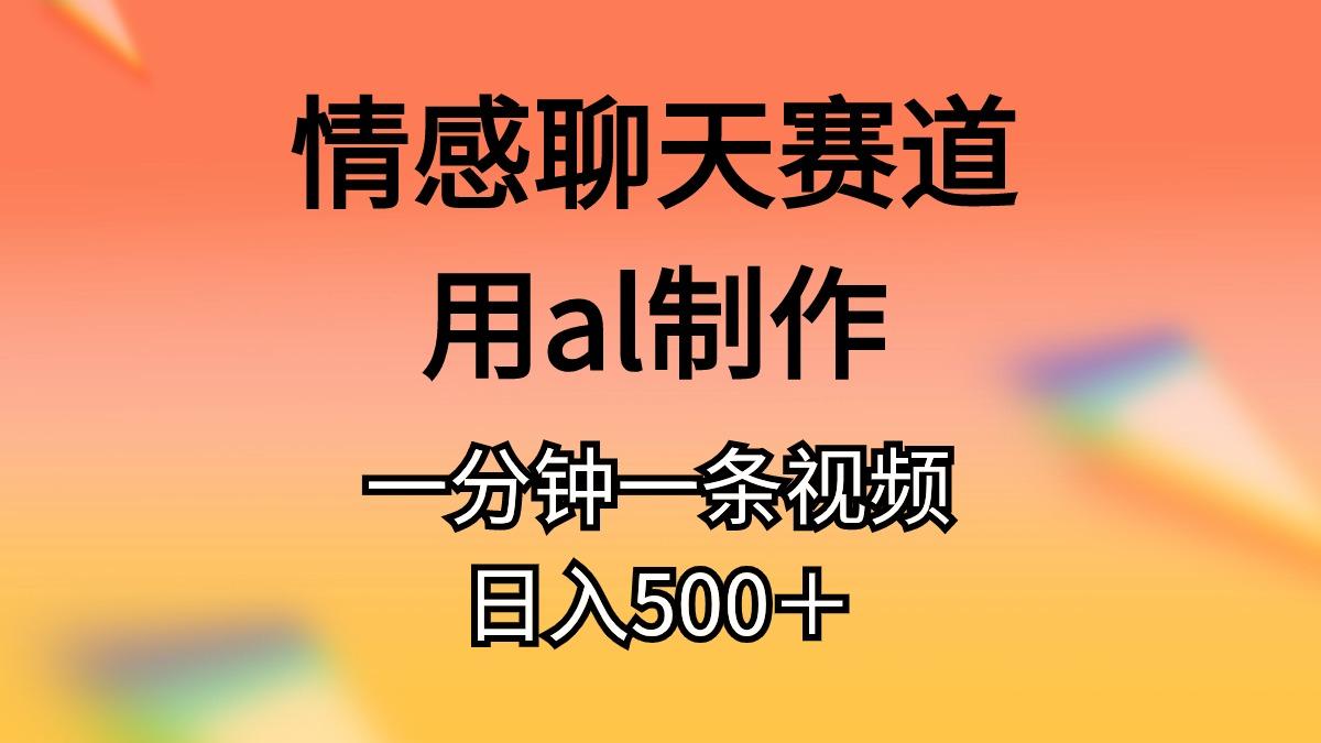情感聊天赛道用al制作一分钟一条视频日入500＋-骏阁网