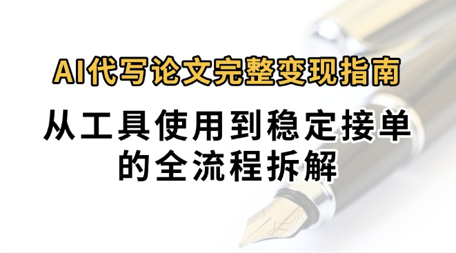 0投入月过万AI代写论文完整变现指南：从工具使用到稳定接单的全流程拆解-骏阁网