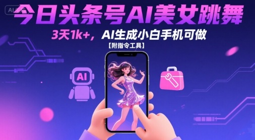 今日头条号AI美女跳舞，3天1k+，AI生成小白手机可做【附指令工具】-骏阁网