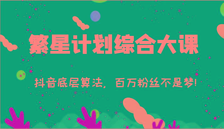 2024繁星计划综合大课：抖音底层算法，百万粉丝不是梦!(77节)-骏阁网