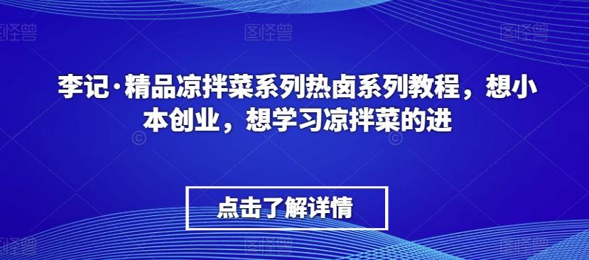 李记·精品凉拌菜系列热卤系列教程，想小本创业，想学习凉拌菜的进-骏阁网