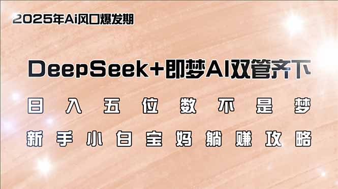 536bcd16e9974bd23b8b89613a9cfe64.jpeg 日入五位数不是梦,DeepSeek+即梦AI双管齐下,新手小白宝妈躺赚攻略