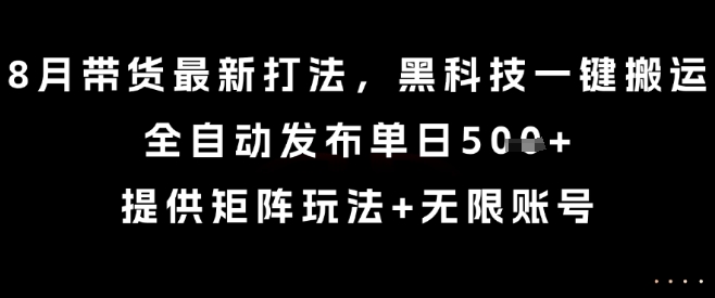 538fe62c0241c1067f8843f278b96626.jpeg 8月带货最新打法,黑科技一键搬运,全自动发布单日5张+,提供矩阵玩法+无限账号【揭秘】