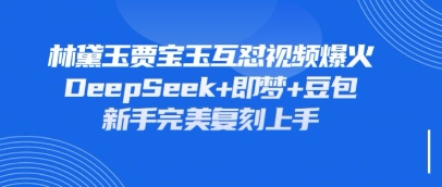持续爆火的林黛玉贾宝玉互怼视频，比爽文还好看，利用DeepSeek+即梦+豆包就可以完美复刻-骏阁网