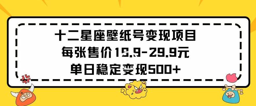 十二星座壁纸号变现项目每张售价19元单日稳定变现500+以上【揭秘】-骏阁网