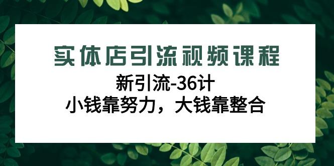 实体店引流视频课程，新引流-36计，小钱靠努力，大钱靠整合(48节课)-骏阁网