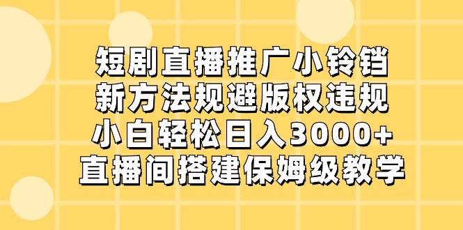 53cc4ea18677b07e61e744bbf118e77b.jpeg 短剧直播推广小铃铛,小白轻松日入3000+,新方法规避版权违规,直播间搭建保姆级教学
