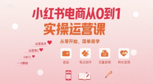 5469f247889b74282956d855d0badde8.jpeg 小红书电商从0到1实操运营课,从零开始,简单易学