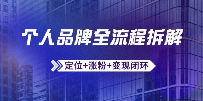 个人品牌全流程拆解：定位+涨粉+变现闭环，微信生态运营与资源整合-骏阁网