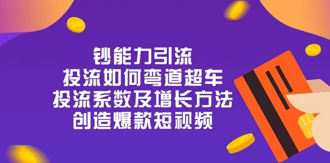 钞 能 力 引 流：投流弯道超车，投流系数及增长方法，创造爆款短视频-20节-骏阁网