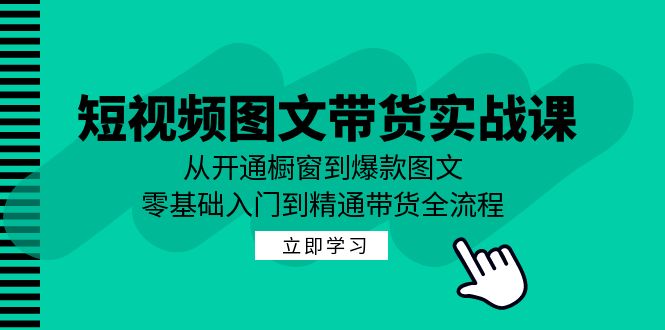 短视频图文带货实战课：从开通橱窗到爆款图文，零基础入门到精通带货-骏阁网