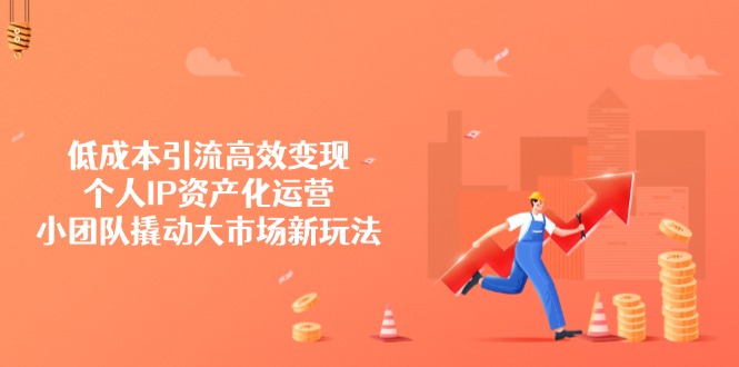 低成本引流高效变现，个人IP资产化运营，小团队撬动大市场新玩法-骏阁网