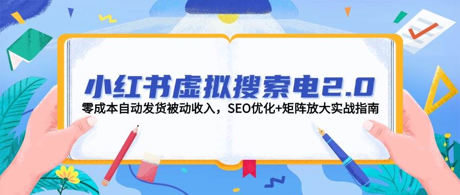 小红书虚拟搜索电2.0，零成本自动发货被动收入，SEO优化+矩阵放大实战指南-骏阁网