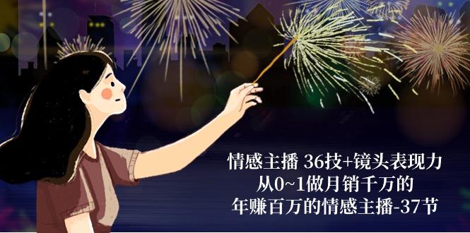 情感主播 36技+镜头表现力：从0~1做月销千万的，年赚百万的情感主播-37节-骏阁网
