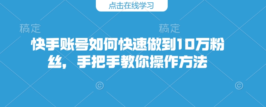 快手账号如何快速做到10万粉丝，手把手教你操作方法-骏阁网