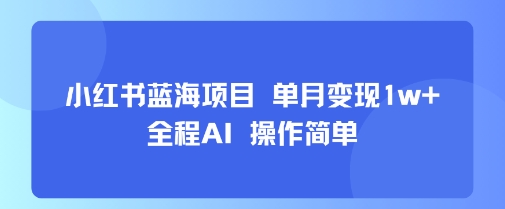 小红书蓝海项目 单月变现1w+ 全程AI 操作简单-骏阁网