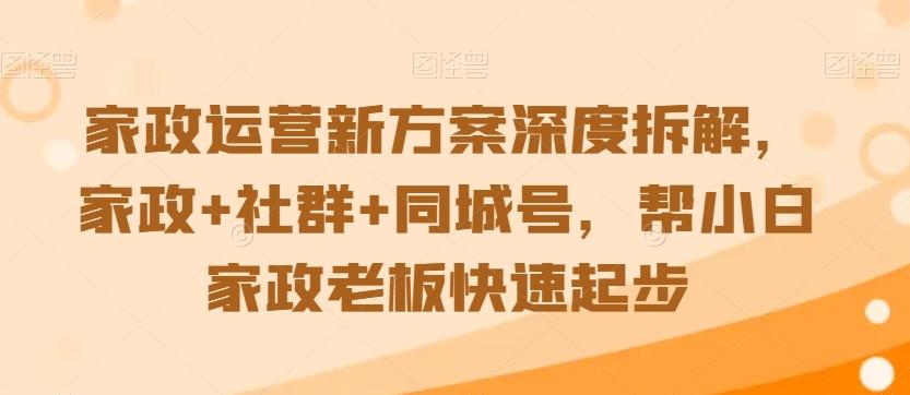 家政运营新方案深度拆解，家政+社群+同城号，帮小白家政老板快速起步-骏阁网