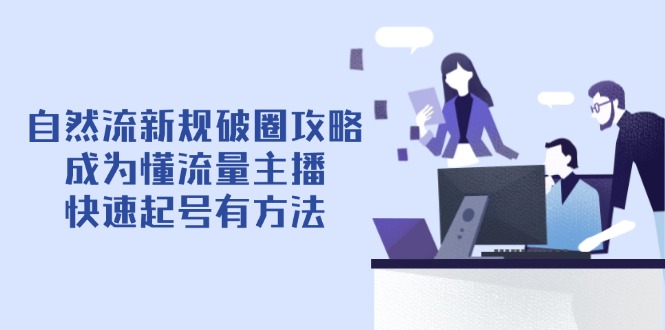 自然流新规破圈攻略【4月6更新】：成为懂流量主播，快速起号有方法-骏阁网