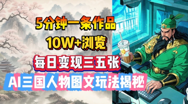 57b39547f39df943e8440bd55c27693a.jpeg 5分钟一条作品,10W+浏览,每日变现三五张,AI三国人物图文玩法揭秘