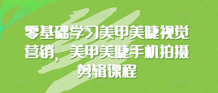 零基础学习美甲美睫视觉营销，美甲美睫手机拍摄剪辑课程-骏阁网