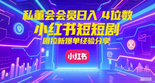 58d142f90111f2d110eeb9a2cb5864fd.jpeg 私董会会员日入4位数小红书红果短剧拉新爆单经验分享