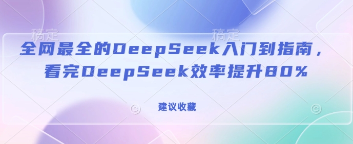 全网最全的DeepSeek入门到指南，看完DeepSeek效率提升80%(建议收藏)-骏阁网
